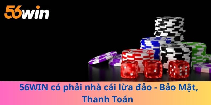 56WIN có phải nhà cái lừa đảo - Bảo Mật, Thanh Toán 