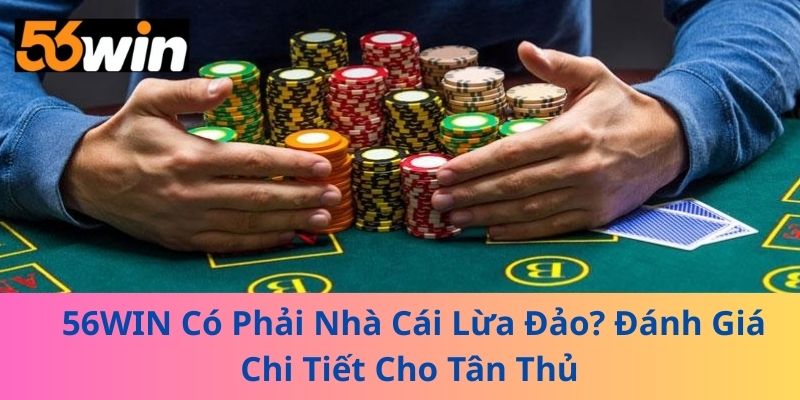 56WIN Có Phải Nhà Cái Lừa Đảo? Đánh Giá Chi Tiết Cho Tân Thủ