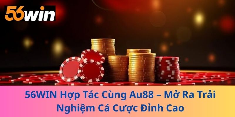 56WIN Hợp Tác Cùng Au88 – Mở Ra Trải Nghiệm Cá Cược Đỉnh Cao