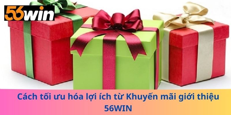 Cách tối ưu hóa lợi ích từ Khuyến mãi giới thiệu 56WIN