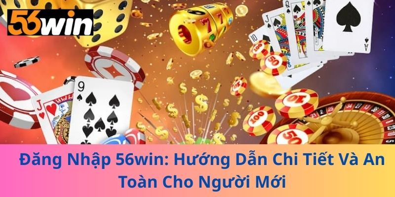 Đăng Nhập 56win: Hướng Dẫn Chi Tiết Và An Toàn Cho Người Mới