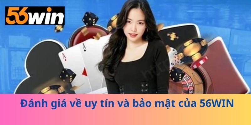 Đánh giá về uy tín và bảo mật của 56WIN