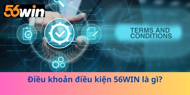 Điều khoản điều kiện 56WIN là gì?