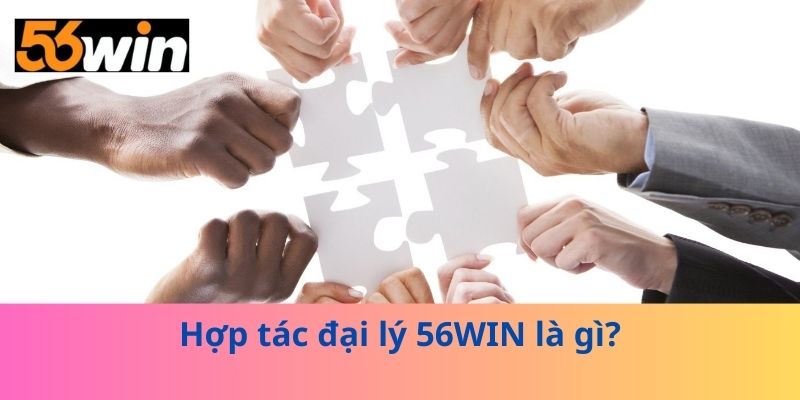 Hợp tác đại lý 56WIN là gì?