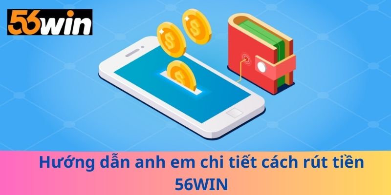 Hướng dẫn anh em chi tiết cách rút tiền 56WIN