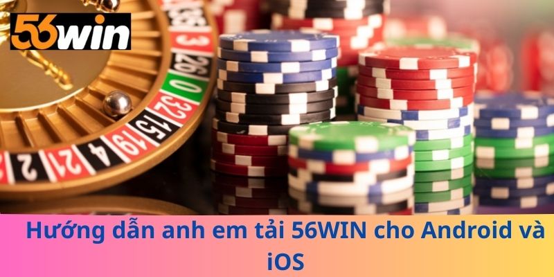 Hướng dẫn anh em tải 56WIN cho Android và iOS