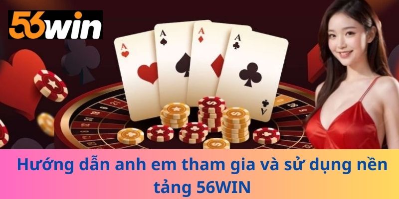Hướng dẫn anh em tham gia và sử dụng nền tảng 56WIN