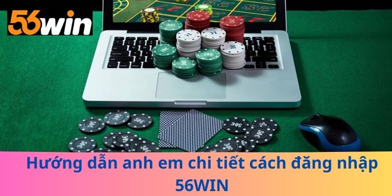 Hướng dẫn anh em chi tiết cách đăng nhập 56WIN