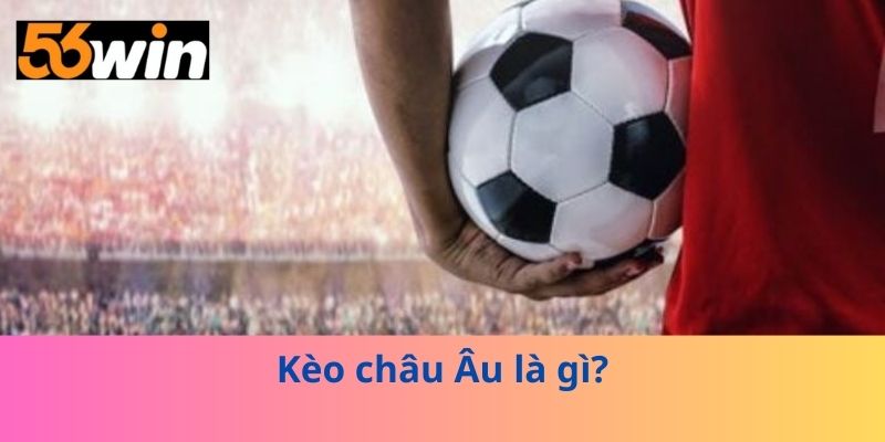 Kèo châu Âu là gì?