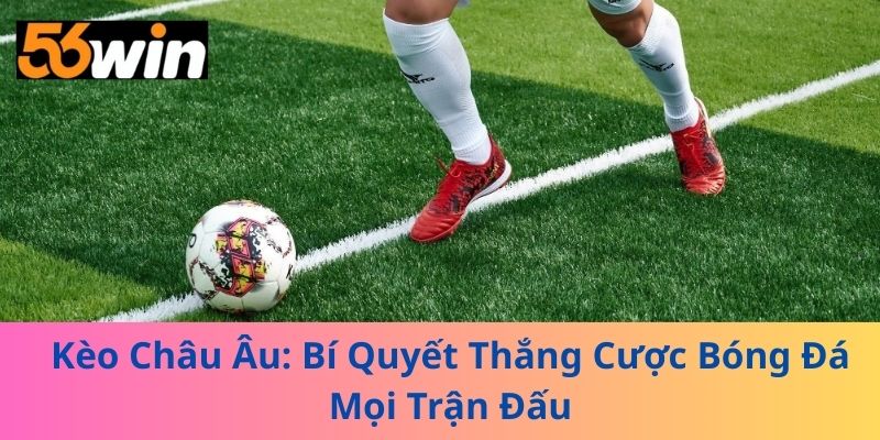 Kèo Châu Âu: Bí Quyết Thắng Cược Bóng Đá Mọi Trận Đấu