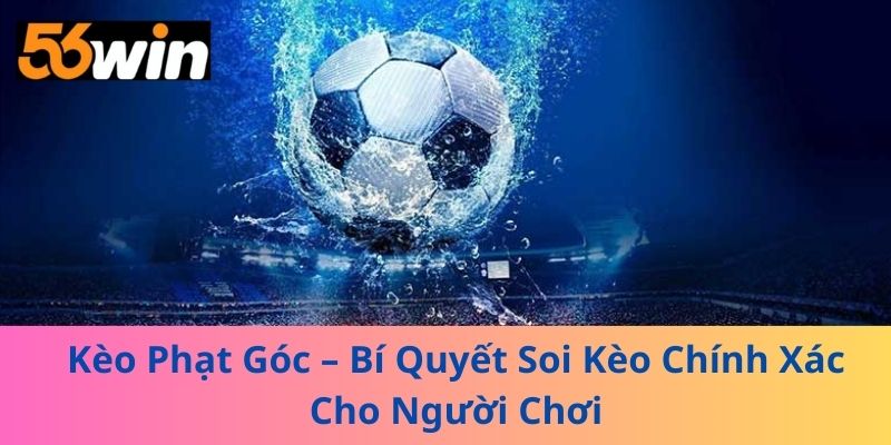 Kèo Phạt Góc – Bí Quyết Soi Kèo Chính Xác Cho Người Chơi