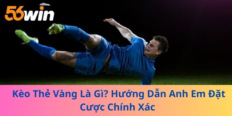 Kèo Thẻ Vàng Là Gì? Hướng Dẫn Anh Em Đặt Cược Chính Xác