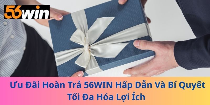 Khuyến Mãi Hoàn Trả 56WIN Hấp Dẫn Và Bí Quyết Tối Đa Hóa Lợi Ích