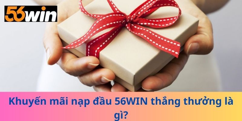 Khuyến mãi nạp đầu 56WIN thắng thưởng là gì?
