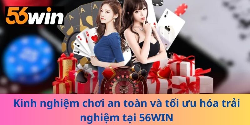 Kinh nghiệm chơi an toàn và tối ưu hóa trải nghiệm tại 56WIN