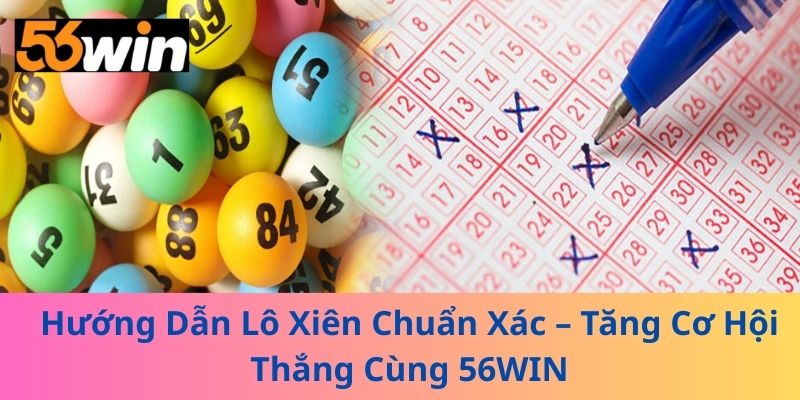 Hướng Dẫn Lô Xiên Chuẩn Xác – Tăng Cơ Hội Thắng Cùng 56WIN