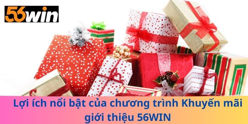 Lợi ích nổi bật của chương trình Khuyến mãi giới thiệu 56WIN