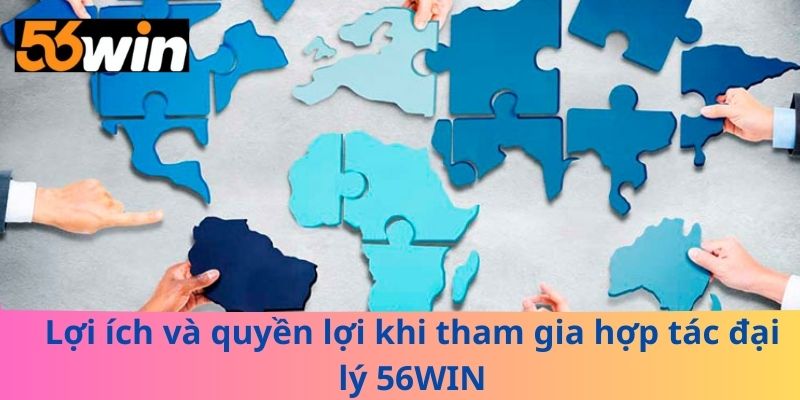 Lợi ích và quyền lợi khi tham gia hợp tác đại lý 56WIN