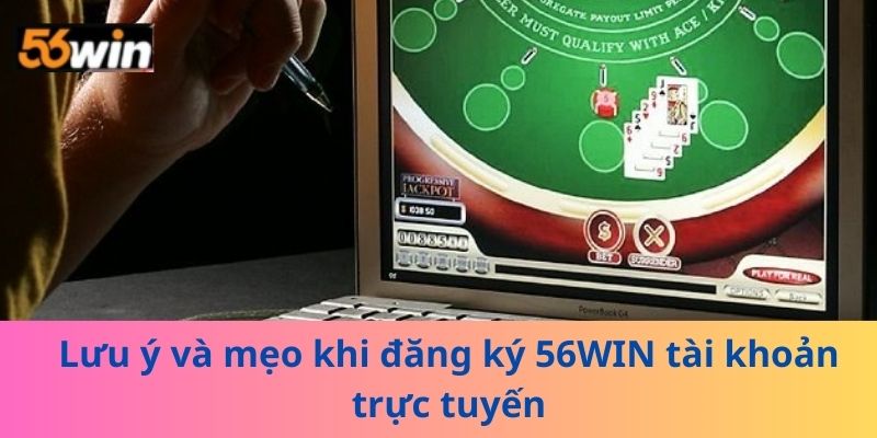 Lưu ý và mẹo khi đăng ký 56WIN tài khoản trực tuyến