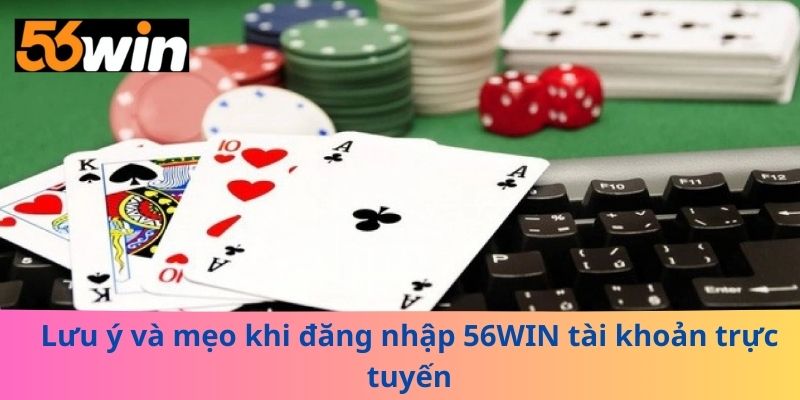Lưu ý và mẹo khi đăng nhập 56WIN tài khoản trực tuyến