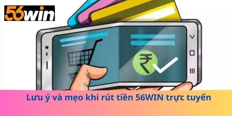 Lưu ý và mẹo khi rút tiền 56WIN trực tuyến