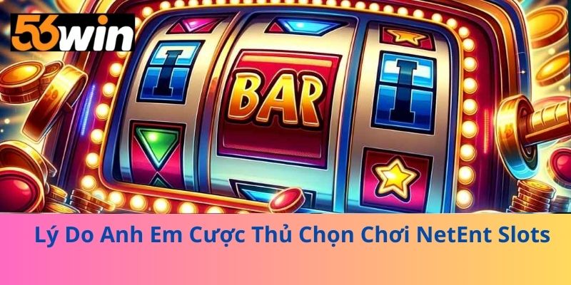 Lý Do Anh Em Cược Thủ Chọn Chơi NetEnt Slots