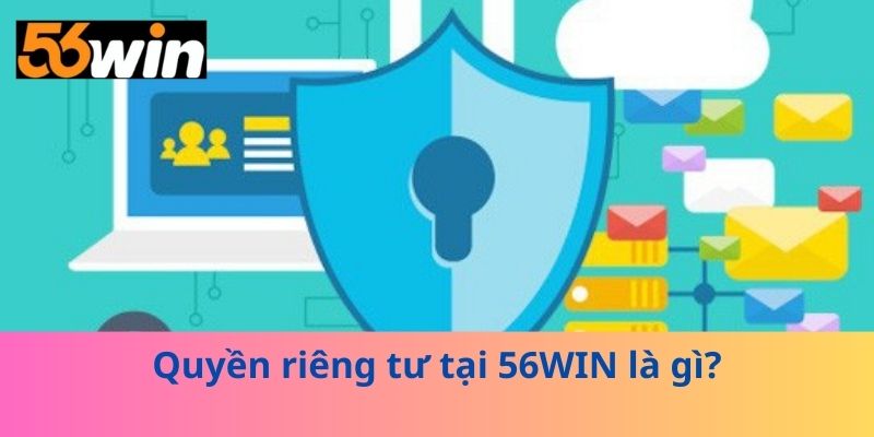 Quyền riêng tư tại 56WIN là gì?