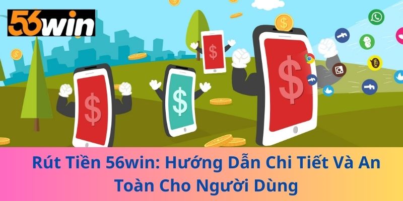 Rút Tiền 56win: Hướng Dẫn Chi Tiết Và An Toàn Cho Người Dùng