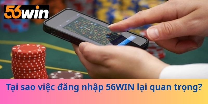 Tại sao việc đăng nhập 56WIN lại quan trọng?