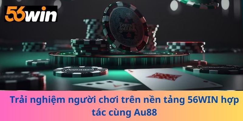Trải nghiệm người chơi trên nền tảng 56WIN hợp tác cùng Au88