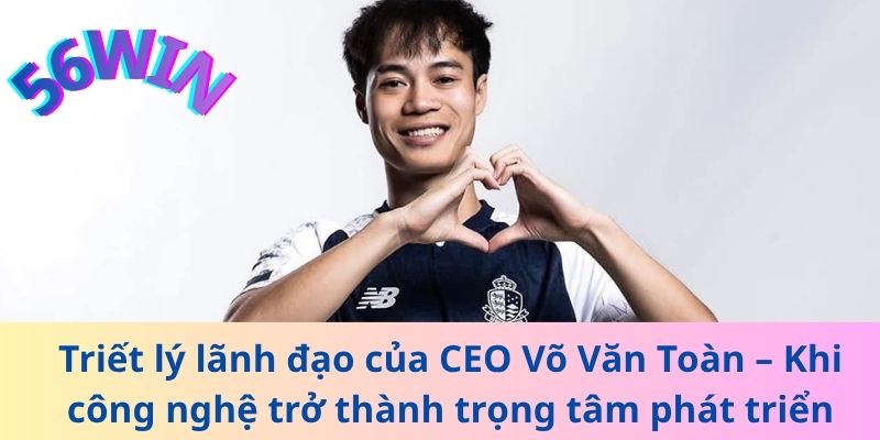 Triết lý lãnh đạo của CEO Võ Văn Toàn